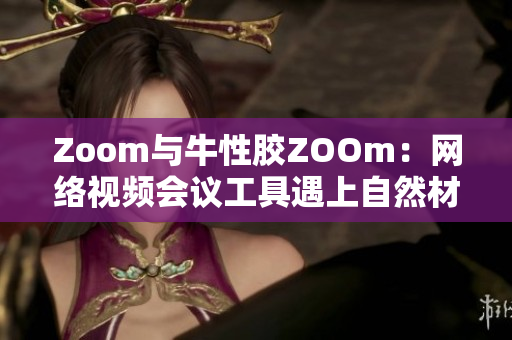 Zoom与牛性胶ZOOm：网络视频会议工具遇上自然材料