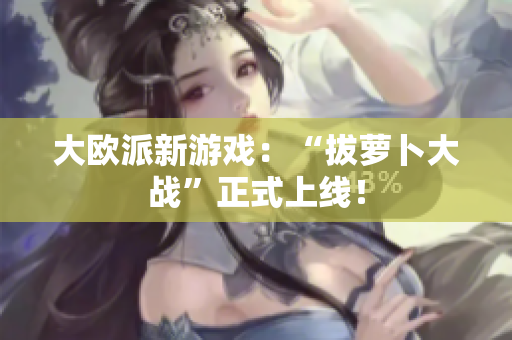 大欧派新游戏：“拔萝卜大战”正式上线！