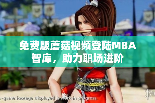 免费版蘑菇视频登陆MBA智库，助力职场进阶