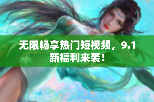 无限畅享热门短视频，9.1新福利来袭！