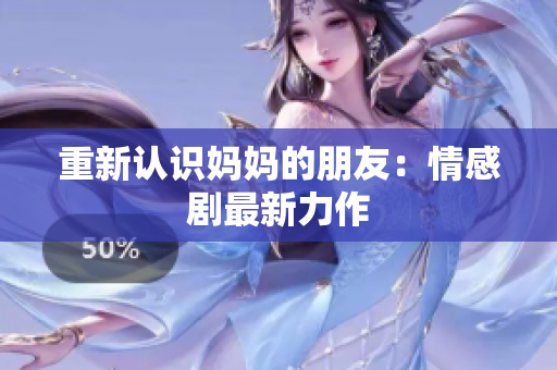 重新认识妈妈的朋友：情感剧最新力作