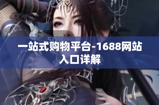 一站式购物平台-1688网站入口详解