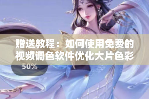 赠送教程：如何使用免费的视频调色软件优化大片色彩