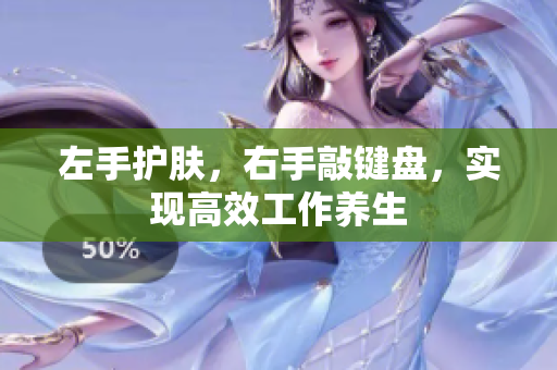 左手护肤，右手敲键盘，实现高效工作养生