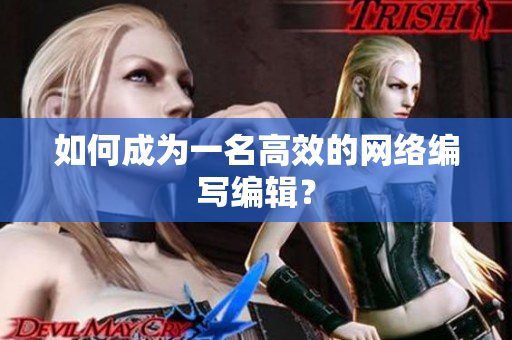 如何成为一名高效的网络编写编辑？