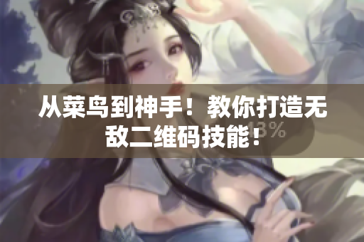从菜鸟到神手！教你打造无敌二维码技能！
