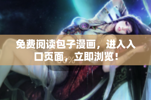 免费阅读包子漫画，进入入口页面，立即浏览！