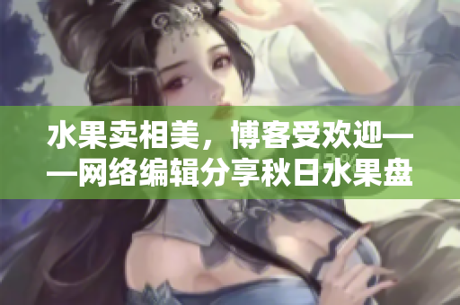 水果卖相美，博客受欢迎——网络编辑分享秋日水果盘制作技巧