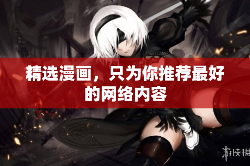 精选漫画，只为你推荐最好的网络内容