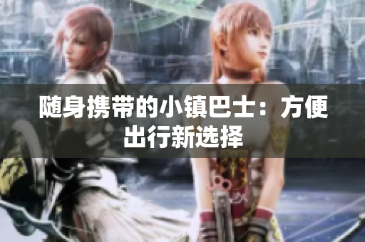 随身携带的小镇巴士：方便出行新选择