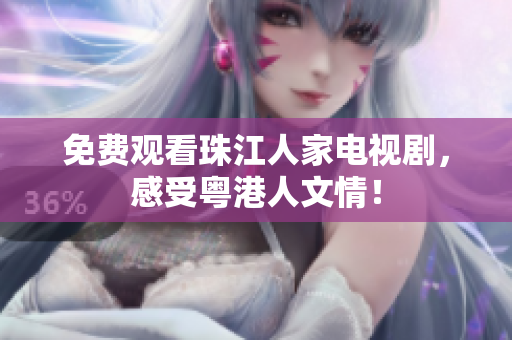 免费观看珠江人家电视剧，感受粤港人文情！