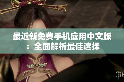 最近新免费手机应用中文版：全面解析最佳选择