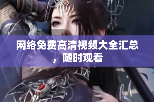 网络免费高清视频大全汇总，随时观看