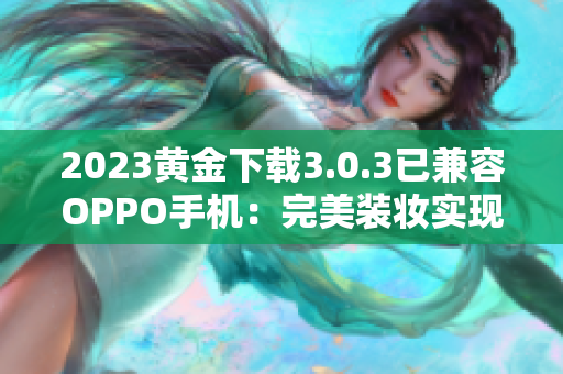 2023黄金下载3.0.3已兼容OPPO手机：完美装妆实现