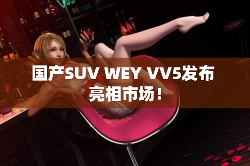 国产SUV WEY VV5发布 亮相市场！