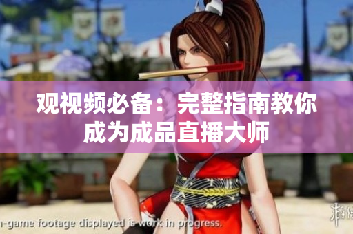 观视频必备：完整指南教你成为成品直播大师