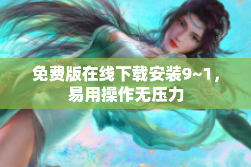 免费版在线下载安装9~1，易用操作无压力