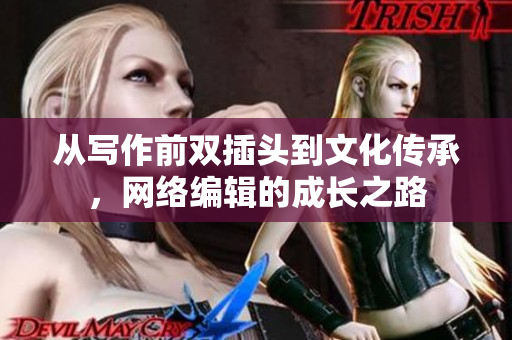 从写作前双插头到文化传承，网络编辑的成长之路