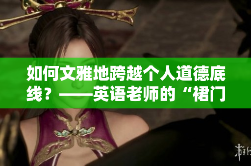 如何文雅地跨越个人道德底线？——英语老师的“裙门”事件
