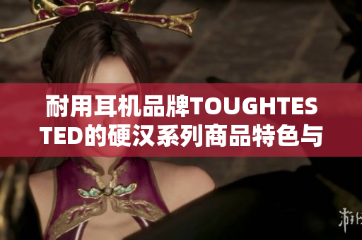 耐用耳机品牌TOUGHTESTED的硬汉系列商品特色与评价简介