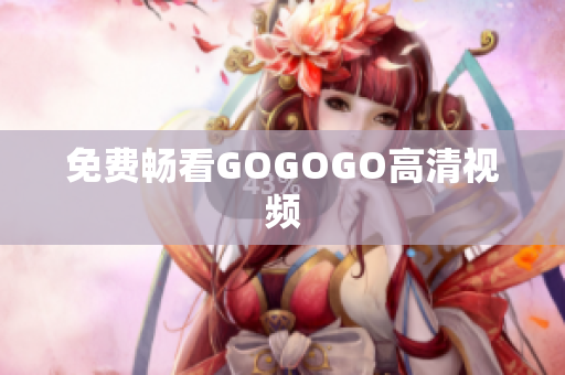 免费畅看GOGOGO高清视频
