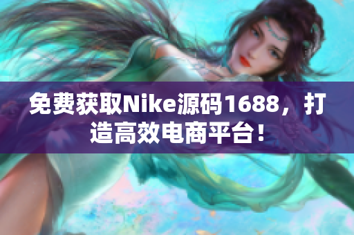 免费获取Nike源码1688，打造高效电商平台！