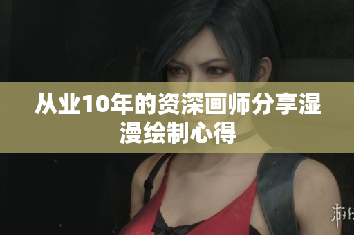 从业10年的资深画师分享湿漫绘制心得