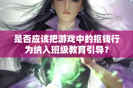 是否应该把游戏中的抠钱行为纳入班级教育引导？