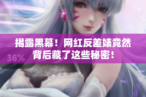 揭露黑幕！网红反差婊竟然背后藏了这些秘密！