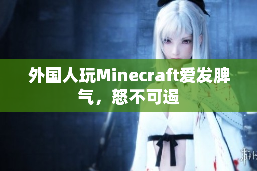外国人玩Minecraft爱发脾气，怒不可遏