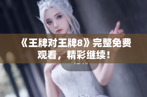 《王牌对王牌8》完整免费观看，精彩继续！