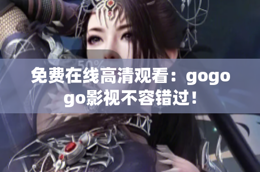 免费在线高清观看：gogogo影视不容错过！