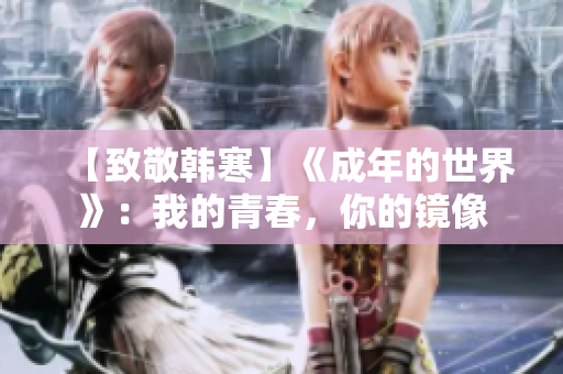 【致敬韩寒】《成年的世界》：我的青春，你的镜像