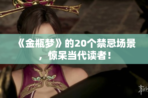 《金瓶梦》的20个禁忌场景，惊呆当代读者！