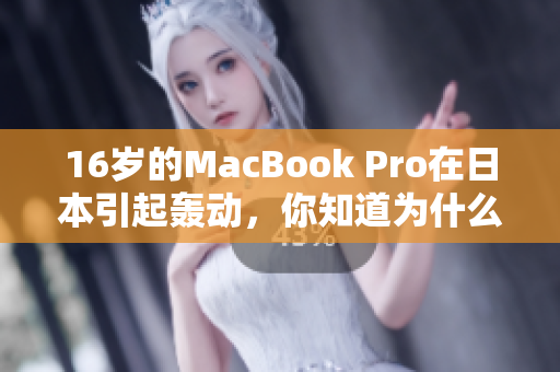 16岁的MacBook Pro在日本引起轰动，你知道为什么吗？
