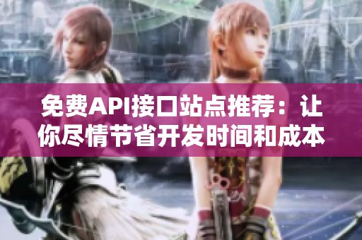 免费API接口站点推荐：让你尽情节省开发时间和成本