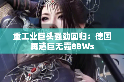 重工业巨头强劲回归：德国再造巨无霸8BWs