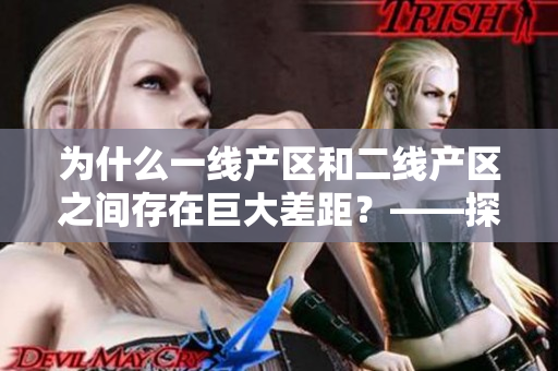为什么一线产区和二线产区之间存在巨大差距？——探究原因