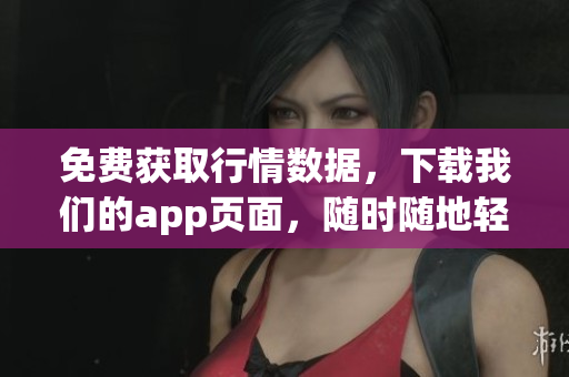 免费获取行情数据，下载我们的app页面，随时随地轻松查看