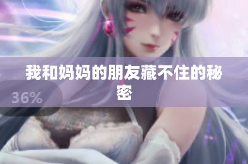 我和妈妈的朋友藏不住的秘密