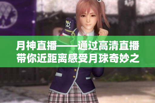 月神直播——通过高清直播带你近距离感受月球奇妙之旅