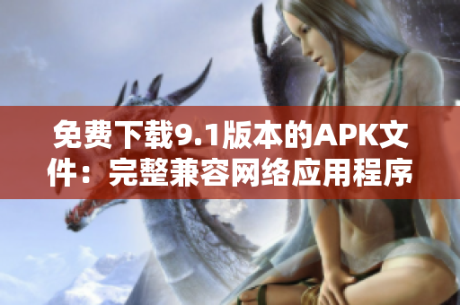 免费下载9.1版本的APK文件：完整兼容网络应用程序！