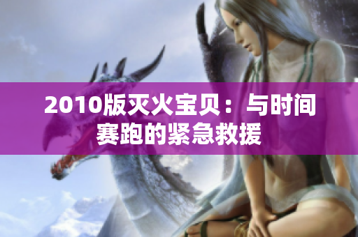 2010版灭火宝贝：与时间赛跑的紧急救援
