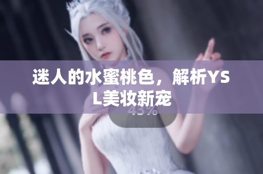 迷人的水蜜桃色，解析YSL美妆新宠
