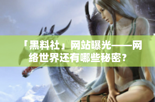 「黑料社」网站曝光——网络世界还有哪些秘密？