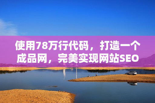 使用78万行代码，打造一个成品网，完美实现网站SEO优化