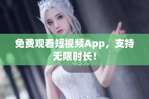 免费观看短视频App，支持无限时长！