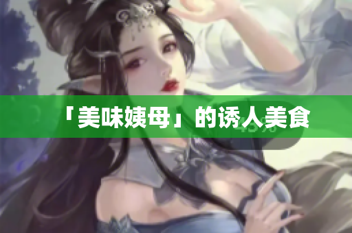 「美味姨母」的诱人美食