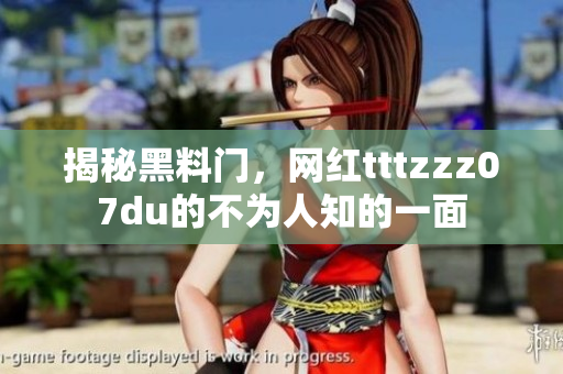 揭秘黑料门，网红tttzzz07du的不为人知的一面