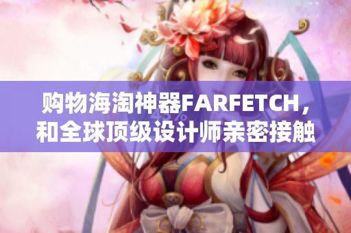 购物海淘神器FARFETCH，和全球顶级设计师亲密接触